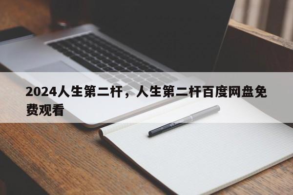 2024人生第二杆，人生第二杆百度网盘免费观看