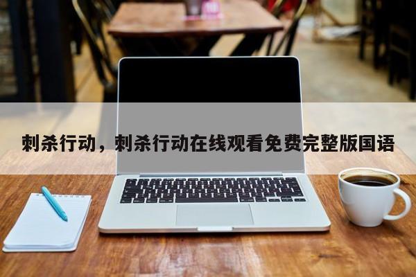 刺杀行动，刺杀行动在线观看免费完整版国语