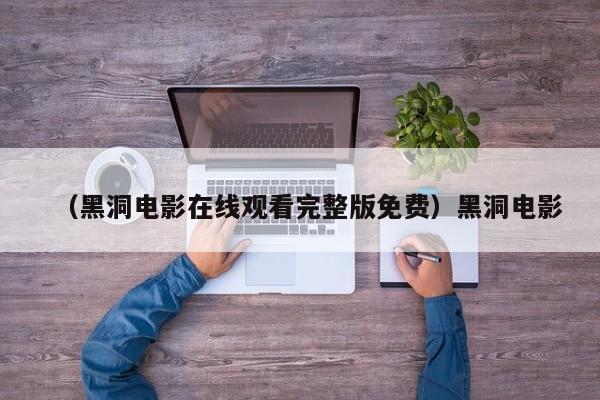 （黑洞电影在线观看完整版免费）黑洞电影