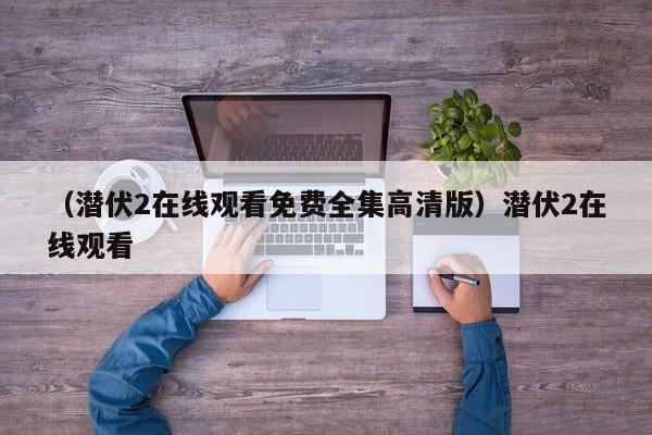 （潜伏2在线观看免费全集高清版）潜伏2在线观看