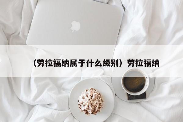 （劳拉福纳属于什么级别）劳拉福纳