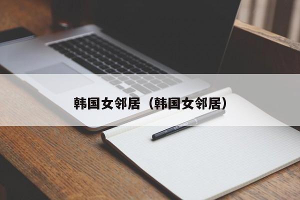 韩国女邻居（韩国女邻居）