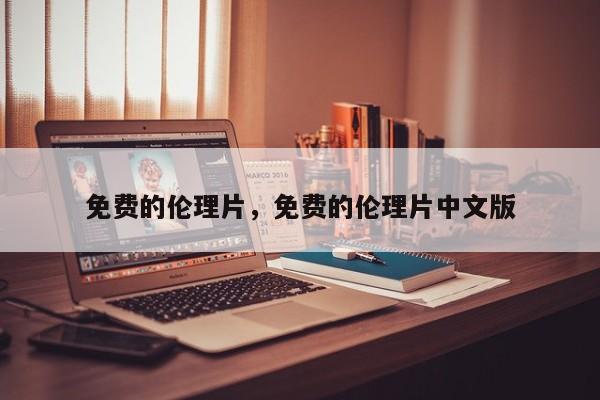免费的伦理片，免费的伦理片中文版