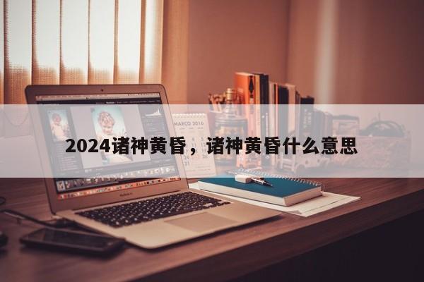 2024诸神黄昏，诸神黄昏什么意思