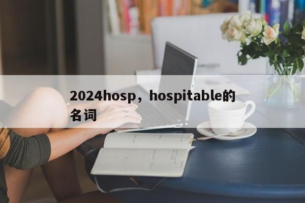 2024hosp，hospitable的名词