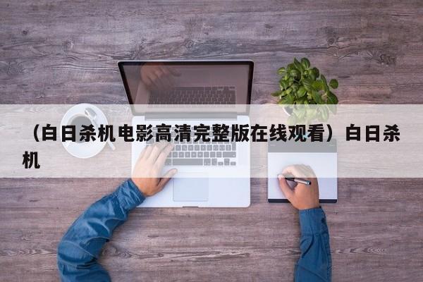 （白日杀机电影高清完整版在线观看）白日杀机