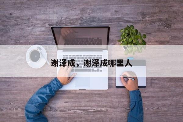 谢泽成，谢泽成哪里人