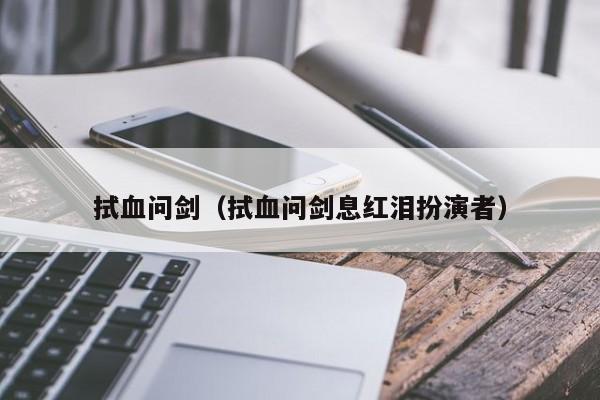 拭血问剑（拭血问剑息红泪扮演者）
