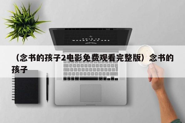 （念书的孩子2电影免费观看完整版）念书的孩子