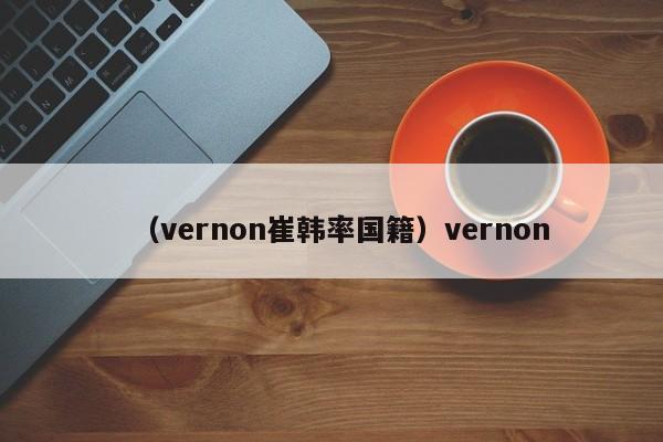 （vernon崔韩率国籍）vernon