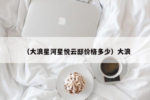 （大浪星河星悦云邸价格多少）大浪