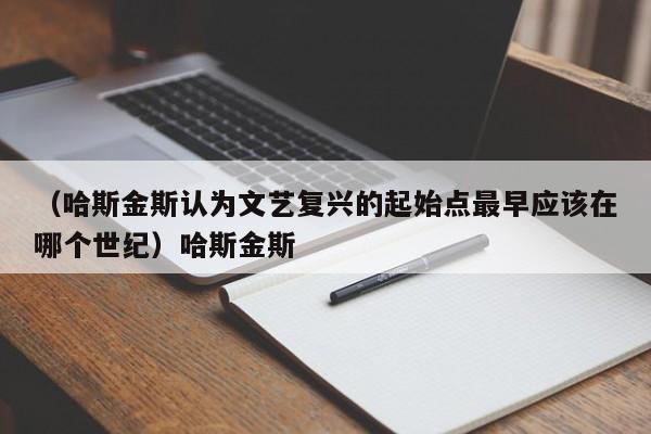 （哈斯金斯认为文艺复兴的起始点最早应该在哪个世纪）哈斯金斯