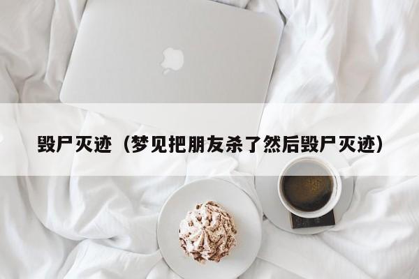 毁尸灭迹（梦见把朋友杀了然后毁尸灭迹）