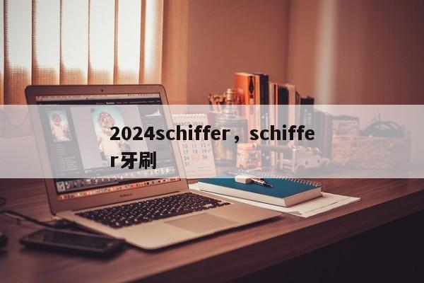 2024schiffer，schiffer牙刷