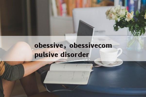 obessive，obessivecompulsive disorder