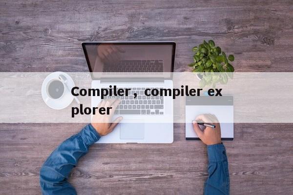 Compiler，compiler explorer