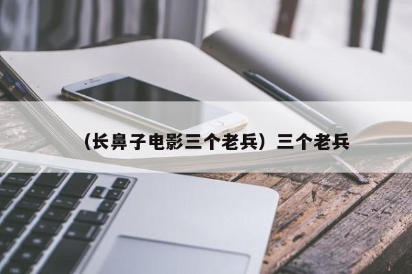 （长鼻子电影三个老兵）三个老兵