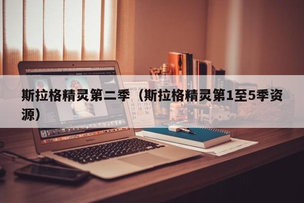 斯拉格精灵第二季（斯拉格精灵第1至5季资源）