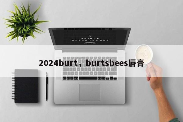 2024burt，burtsbees唇膏