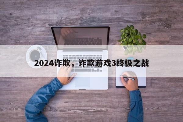 2024诈欺，诈欺游戏3终极之战