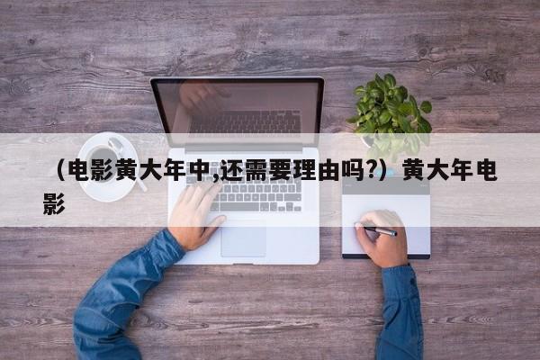 （电影黄大年中,还需要理由吗?）黄大年电影