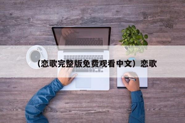 （恋歌完整版免费观看中文）恋歌