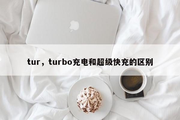 tur，turbo充电和超级快充的区别