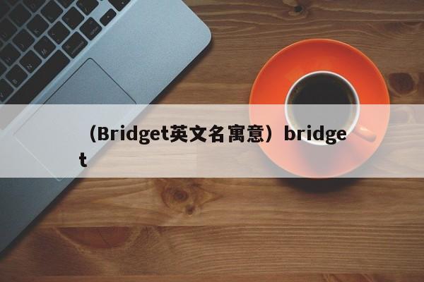 （Bridget英文名寓意）bridget