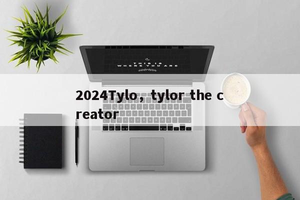 2024Tylo，tylor the creator