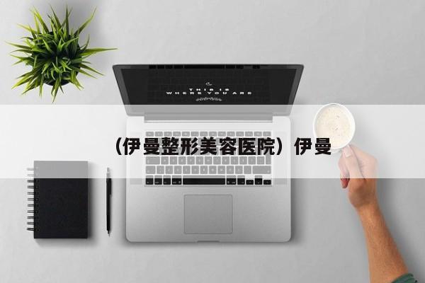 （伊曼整形美容医院）伊曼
