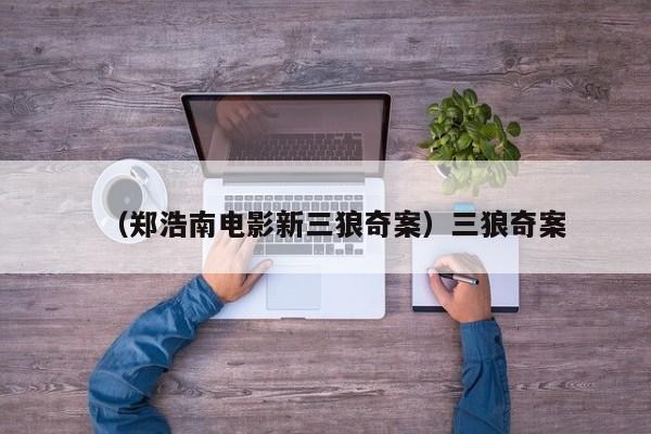 （郑浩南电影新三狼奇案）三狼奇案
