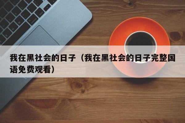 我在黑社会的日子（我在黑社会的日子完整国语免费观看）