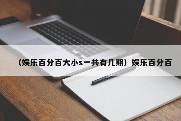 （娱乐百分百大小s一共有几期）娱乐百分百