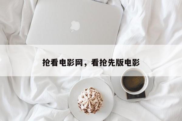 抢看电影网，看抢先版电影