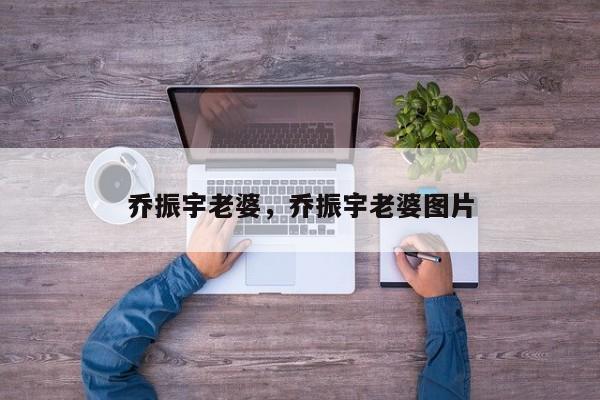 乔振宇老婆，乔振宇老婆图片