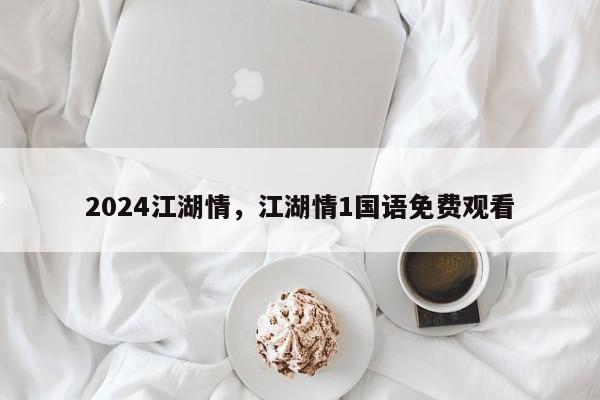 2024江湖情，江湖情1国语免费观看