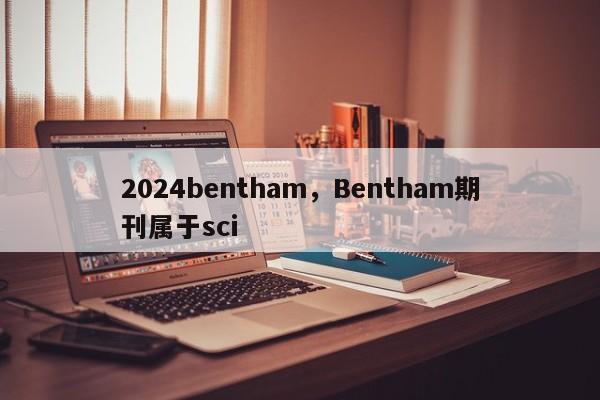 2024bentham，Bentham期刊属于sci