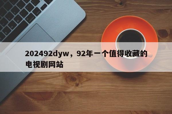 202492dyw，92年一个值得收藏的电视剧网站