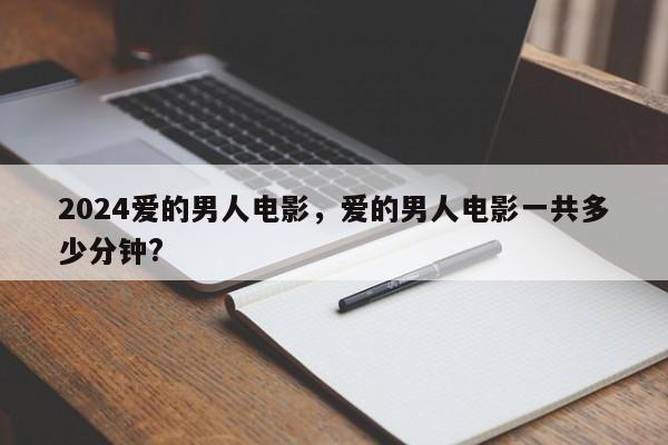 2024爱的男人电影，爱的男人电影一共多少分钟?