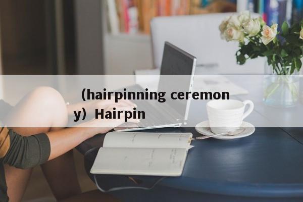 （hairpinning ceremony）Hairpin