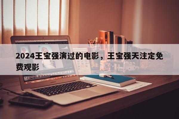 2024王宝强演过的电影，王宝强天注定免费观影