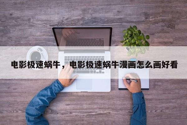 电影极速蜗牛，电影极速蜗牛漫画怎么画好看