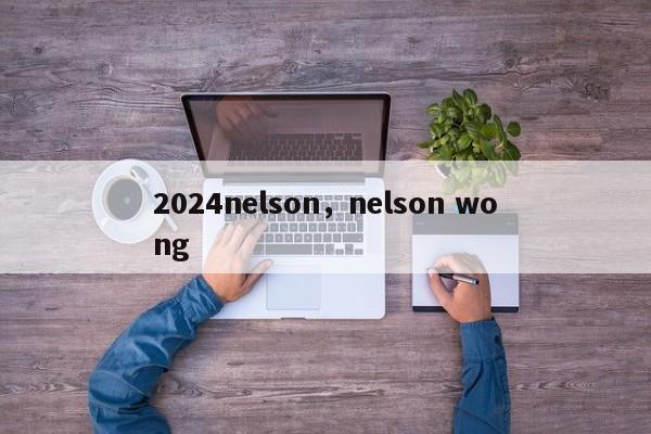 2024nelson，nelson wong