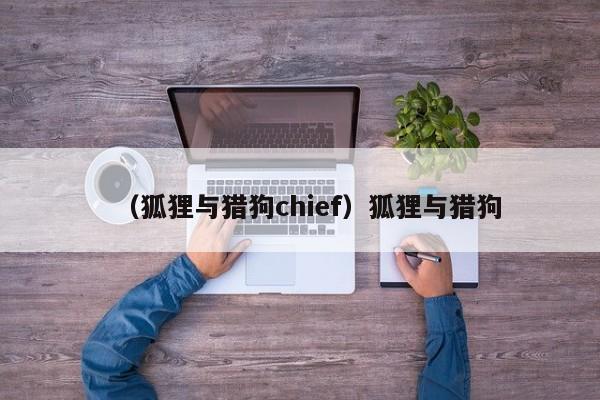 （狐狸与猎狗chief）狐狸与猎狗