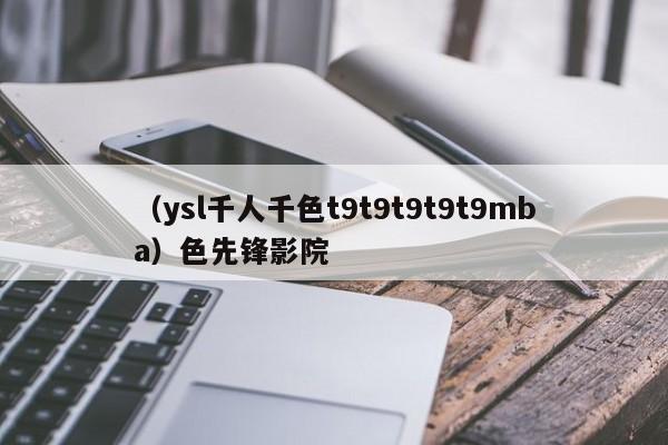 （ysl千人千色t9t9t9t9t9mba）色先锋影院