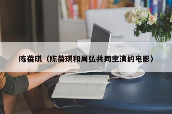 陈蓓琪（陈蓓琪和周弘共同主演的电影）