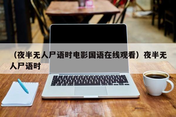 （夜半无人尸语时电影国语在线观看）夜半无人尸语时