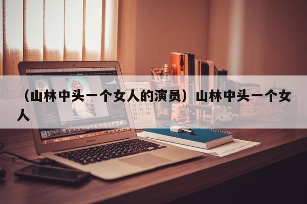 （山林中头一个女人的演员）山林中头一个女人
