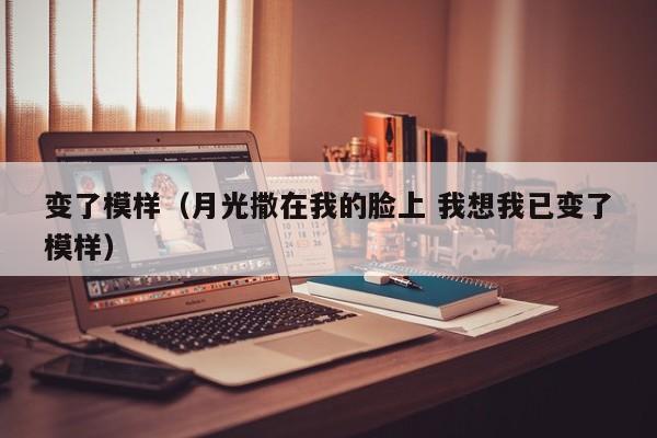 变了模样（月光撒在我的脸上 我想我已变了模样）