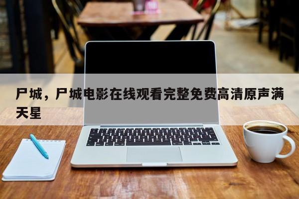 尸城，尸城电影在线观看完整免费高清原声满天星